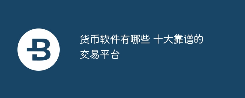 货币软件有哪些 十大靠谱的交易平台
